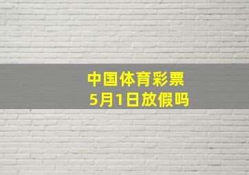 中国体育彩票5月1日放假吗