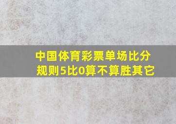 中国体育彩票单场比分规则5比0算不算胜其它