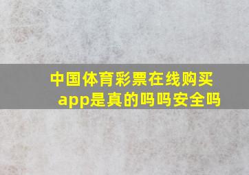 中国体育彩票在线购买app是真的吗吗安全吗