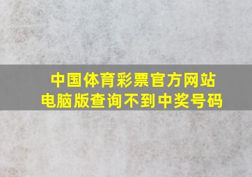 中国体育彩票官方网站电脑版查询不到中奖号码