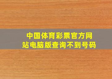 中国体育彩票官方网站电脑版查询不到号码