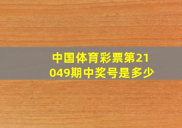 中国体育彩票第21049期中奖号是多少