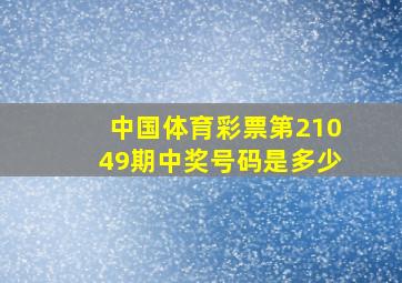 中国体育彩票第21049期中奖号码是多少