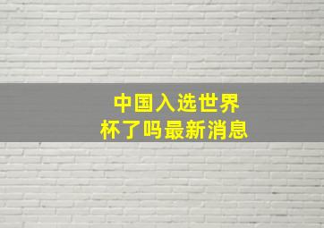 中国入选世界杯了吗最新消息