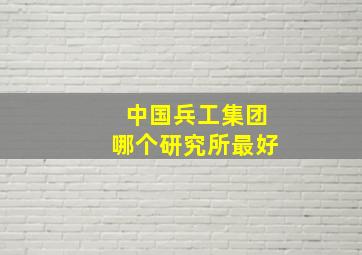 中国兵工集团哪个研究所最好