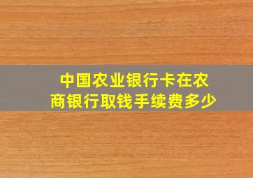 中国农业银行卡在农商银行取钱手续费多少