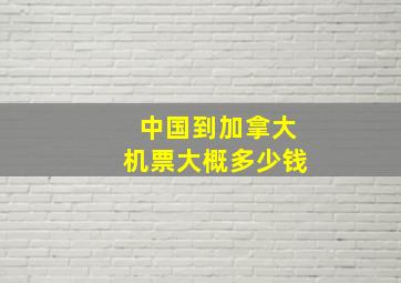 中国到加拿大机票大概多少钱