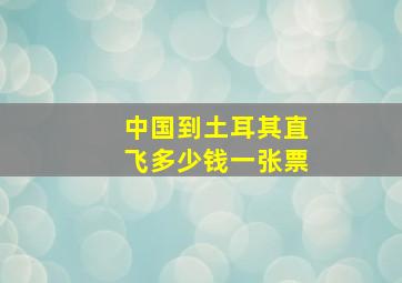 中国到土耳其直飞多少钱一张票