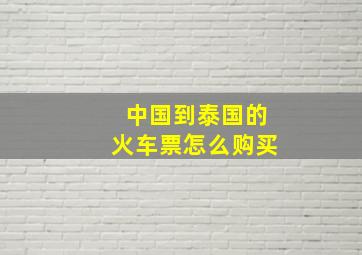 中国到泰国的火车票怎么购买