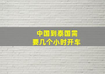 中国到泰国需要几个小时开车