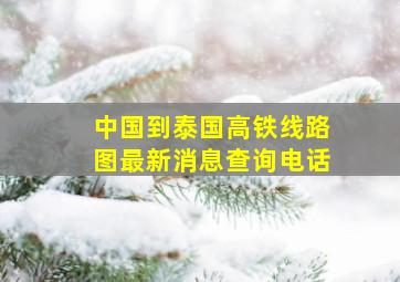 中国到泰国高铁线路图最新消息查询电话