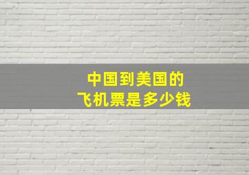 中国到美国的飞机票是多少钱