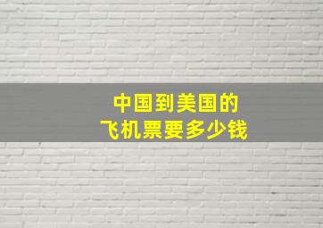 中国到美国的飞机票要多少钱