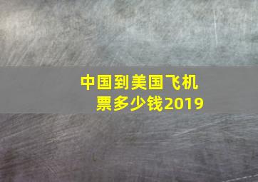 中国到美国飞机票多少钱2019