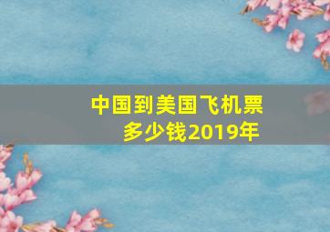 中国到美国飞机票多少钱2019年