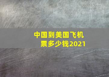 中国到美国飞机票多少钱2021