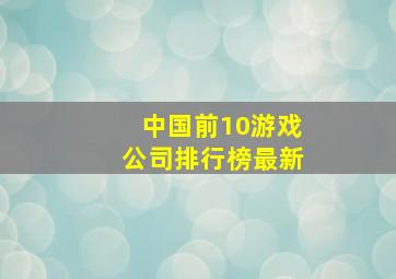 中国前10游戏公司排行榜最新