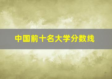 中国前十名大学分数线