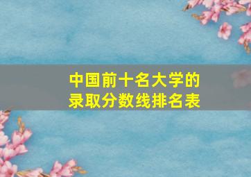 中国前十名大学的录取分数线排名表