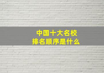 中国十大名校排名顺序是什么