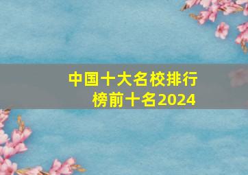 中国十大名校排行榜前十名2024