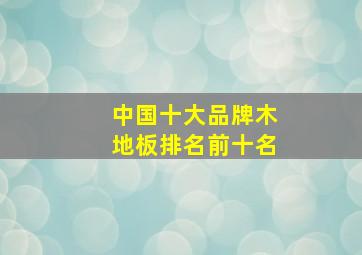 中国十大品牌木地板排名前十名