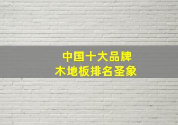 中国十大品牌木地板排名圣象