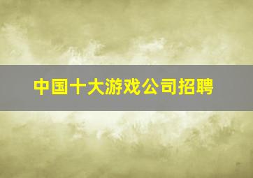 中国十大游戏公司招聘