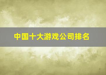 中国十大游戏公司排名