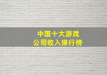 中国十大游戏公司收入排行榜