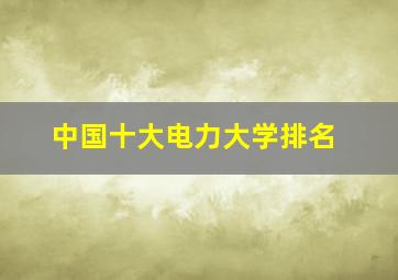 中国十大电力大学排名