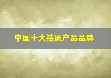 中国十大祛斑产品品牌