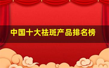 中国十大祛斑产品排名榜