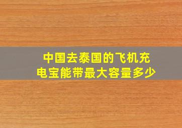 中国去泰国的飞机充电宝能带最大容量多少