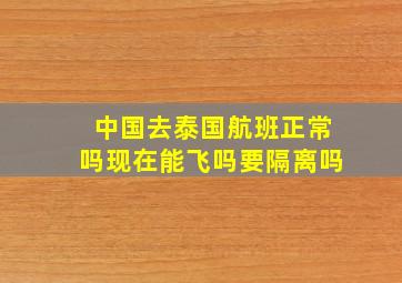 中国去泰国航班正常吗现在能飞吗要隔离吗