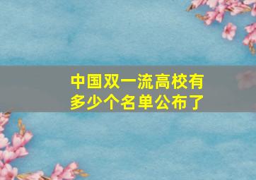 中国双一流高校有多少个名单公布了