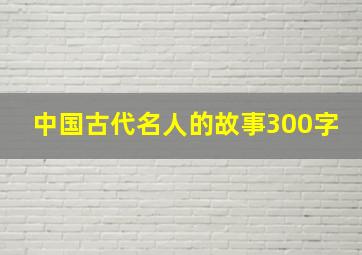 中国古代名人的故事300字