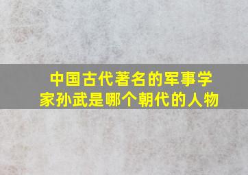 中国古代著名的军事学家孙武是哪个朝代的人物