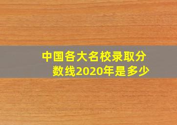 中国各大名校录取分数线2020年是多少