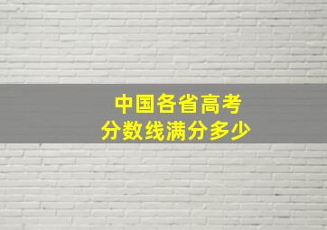 中国各省高考分数线满分多少