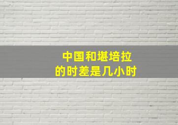 中国和堪培拉的时差是几小时