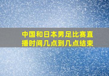 中国和日本男足比赛直播时间几点到几点结束