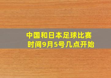 中国和日本足球比赛时间9月5号几点开始