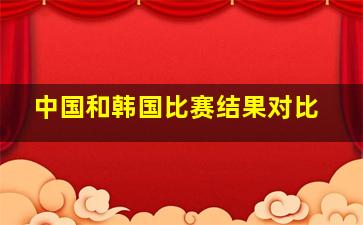 中国和韩国比赛结果对比