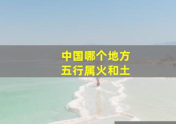 中国哪个地方五行属火和土