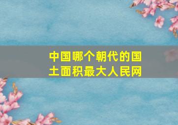 中国哪个朝代的国土面积最大人民网