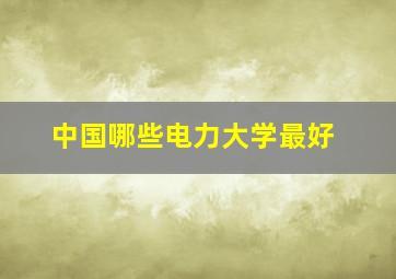 中国哪些电力大学最好