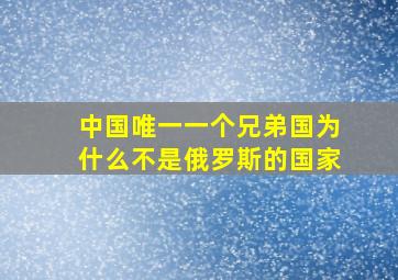 中国唯一一个兄弟国为什么不是俄罗斯的国家