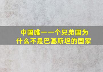 中国唯一一个兄弟国为什么不是巴基斯坦的国家