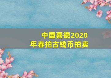 中国嘉德2020年春拍古钱币拍卖